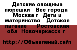 Детские овощные пюрешки - Все города, Москва г. Дети и материнство » Детское питание   . Ростовская обл.,Новочеркасск г.